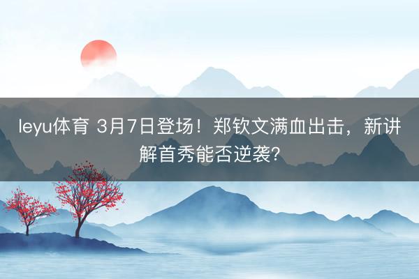 leyu体育 3月7日登场!郑钦文满血出击,新讲解首秀能否逆袭?